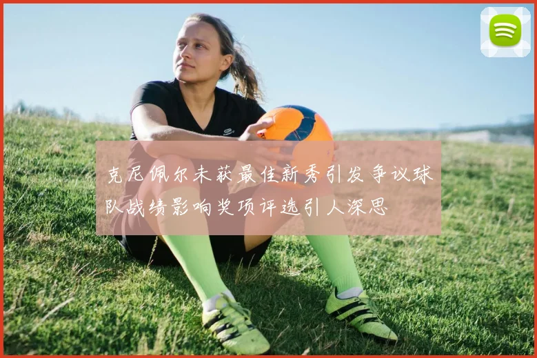 克尼佩尔未获最佳新秀引发争议球队战绩影响奖项评选引人深思