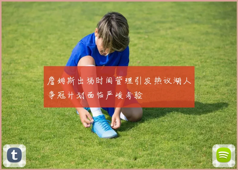 詹姆斯出场时间管理引发热议湖人争冠计划面临严峻考验