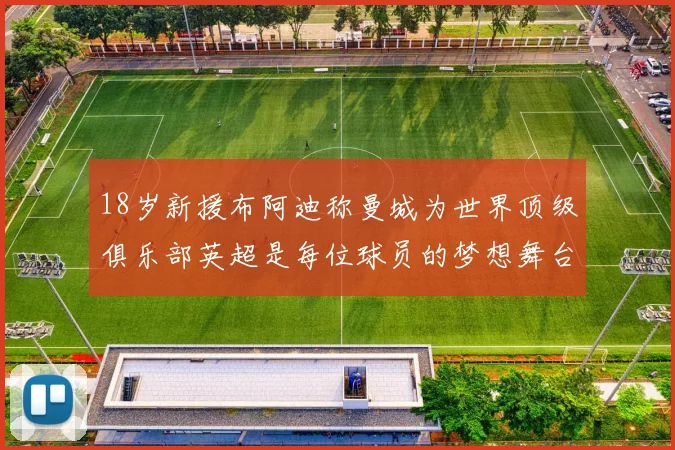 18岁新援布阿迪称曼城为世界顶级俱乐部英超是每位球员的梦想舞台