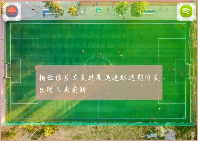 梅西伤后恢复进展迅速球迷期待复出时间表更新