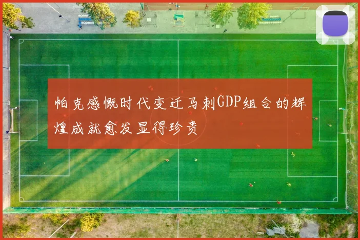 帕克感慨时代变迁马刺GDP组合的辉煌成就愈发显得珍贵