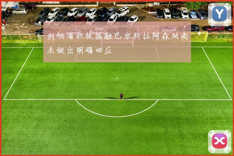 利物浦积极接触巴尔科拉阿森纳尚未做出明确回应