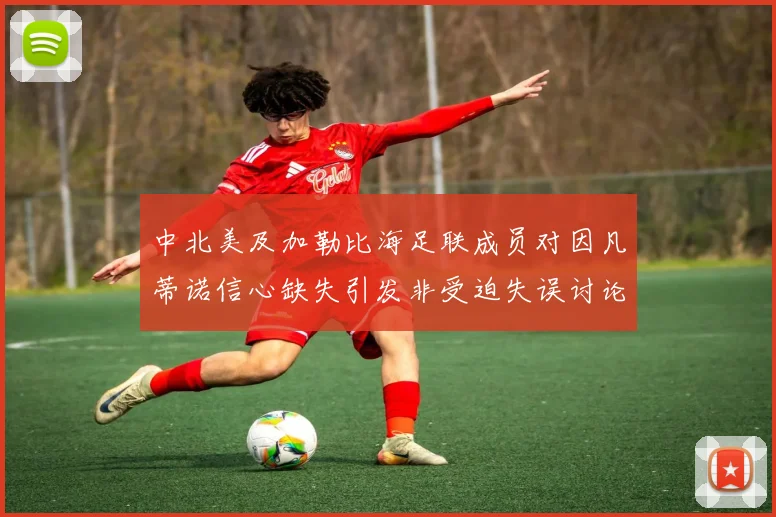 中北美及加勒比海足联成员对因凡蒂诺信心缺失引发非受迫失误讨论